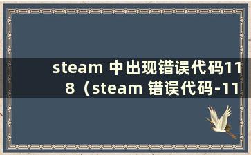 steam 中出现错误代码118（steam 错误代码-118win7）